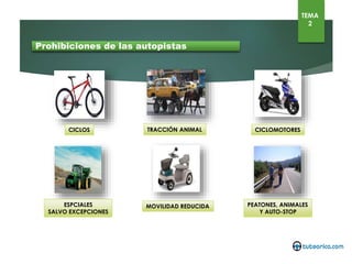 Prohibiciones de las autopistas
CICLOS TRACCIÓN ANIMAL CICLOMOTORES
ESPECIALES
SALVO EXCEPCIONES
MOVILIDAD REDUCIDA PEATONES, ANIMALES
Y AUTO-STOP
TEMA
2
 