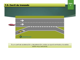 Es un carril de aceleración y deceleración unidos ya que la entrada y la salida están muy cercanas.
7.5- Carril de trenzado
TEMA
2
 