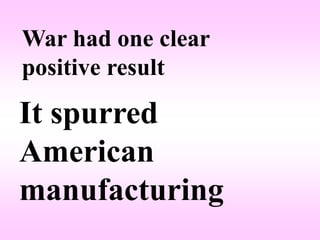 War had one clear
positive result

It spurred
American
manufacturing
 