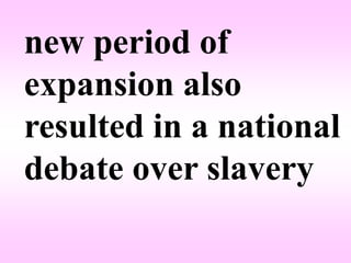 new period of
expansion also
resulted in a national
debate over slavery
 