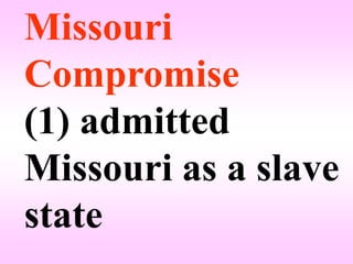 Missouri
Compromise
(1) admitted
Missouri as a slave
state
 