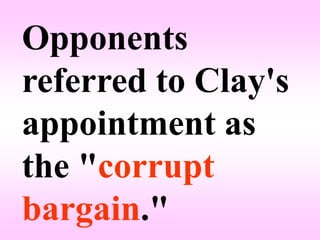 Opponents
referred to Clay's
appointment as
the "corrupt
bargain."
 