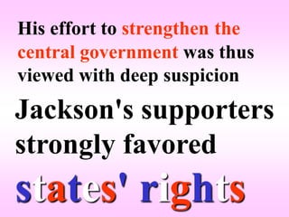 His effort to strengthen the
central government was thus
viewed with deep suspicion
Jackson's supporters
strongly favored
states' rights
 