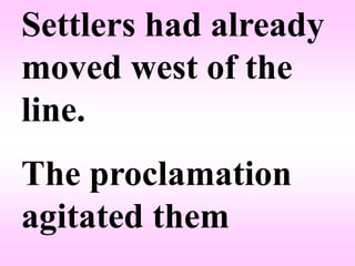 Settlers had already
moved west of the
line.
The proclamation
agitated them
 