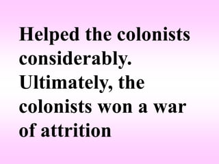 Helped the colonists
considerably.
Ultimately, the
colonists won a war
of attrition
 