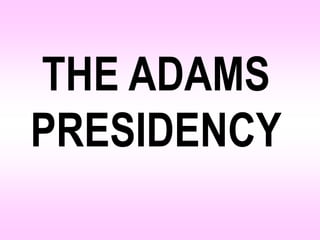 THE ADAMS
PRESIDENCY
 