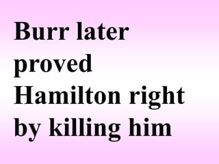 Burr later
proved
Hamilton right
by killing him
 
