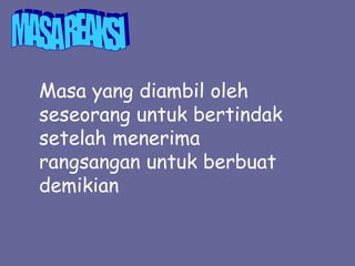 Masa yang diambil oleh
seseorang untuk bertindak
setelah menerima
rangsangan untuk berbuat
demikian
 