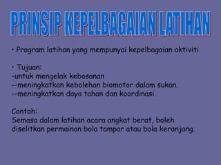 • Program latihan yang mempunyai kepelbagaian aktiviti
• Tujuan:
-untuk mengelak kebosanan
--meningkatkan kebolehan biomotor dalam sukan.
--meningkatkan daya tahan dan koordinasi.
Contoh:
Semasa dalam latihan acara angkat berat, boleh
diselitkan permainan bola tampar atau bola keranjang.
 
