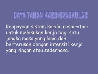 Keupayaan sistem kardio respiratori
untuk melakukan kerja bagi satu
jangka masa yang lama dan
berterusan dengan intensiti kerja
yang ringan atau sederhana.
 