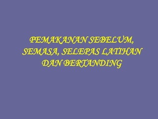 PEMAKANAN SEBELUM,
SEMASA, SELEPAS LATIHAN
DAN BERTANDING
 
