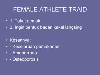 FEMALE ATHLETE TRAID
• 1. Takut gemuk
• 2. Ingin bentuk badan kekal langsing
• Kesannya:
• - Kecelaruan pemakanan
• - Amenorrhea
• - Osteoporosis
 