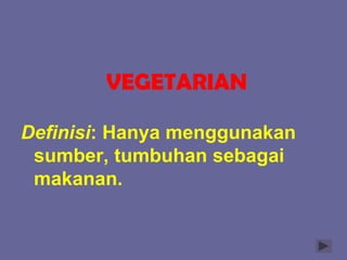 VEGETARIAN
Definisi: Hanya menggunakan
sumber, tumbuhan sebagai
makanan.
 
