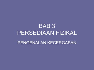 BAB 3
PERSEDIAAN FIZIKAL
PENGENALAN KECERGASAN
 