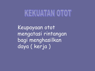 Keupayaan otot
mengatasi rintangan
bagi menghasilkan
daya ( kerja )
 