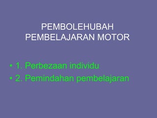 PEMBOLEHUBAH
PEMBELAJARAN MOTOR
• 1. Perbezaan individu
• 2. Pemindahan pembelajaran
 