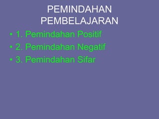 PEMINDAHAN
PEMBELAJARAN
• 1. Pemindahan Positif
• 2. Pemindahan Negatif
• 3. Pemindahan Sifar
 