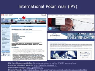 International Polar Year (IPY)




IPY Data Management Policy: http://www.api-ipy.gc.ca/pg_IPYAPI_055-eng.html
Canadian Polar Data Network: http://polardatanetwork.ca/
Polar Data Catalogue: http://polardata.ca/
Datacite Canada: http://cisti-icist.nrc-cnrc.gc.ca/eng/services/cisti/datacite-canada/index.html
 