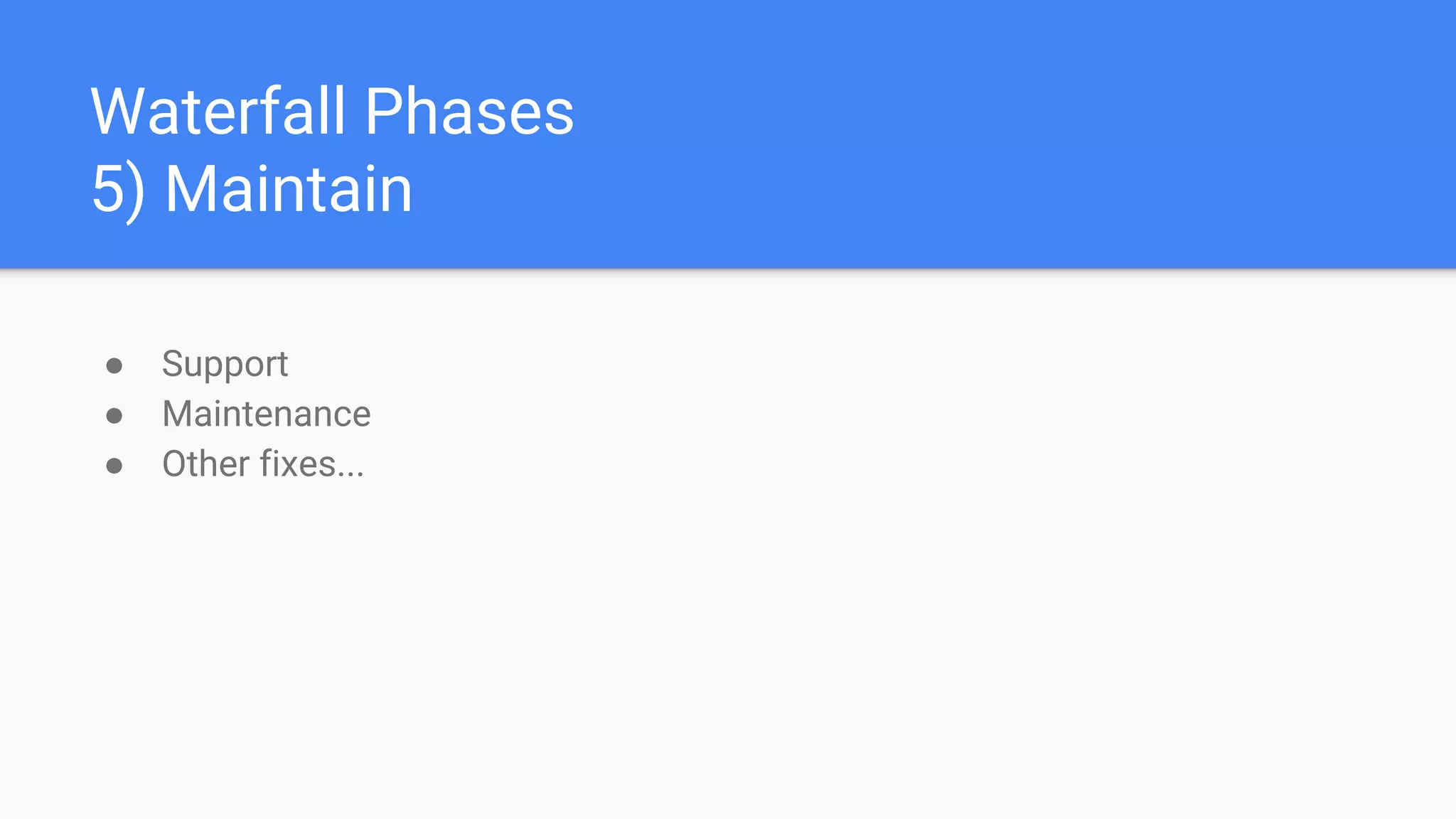 Waterfall Phases
5) Maintain
● Support
● Maintenance
● Other fixes...
 