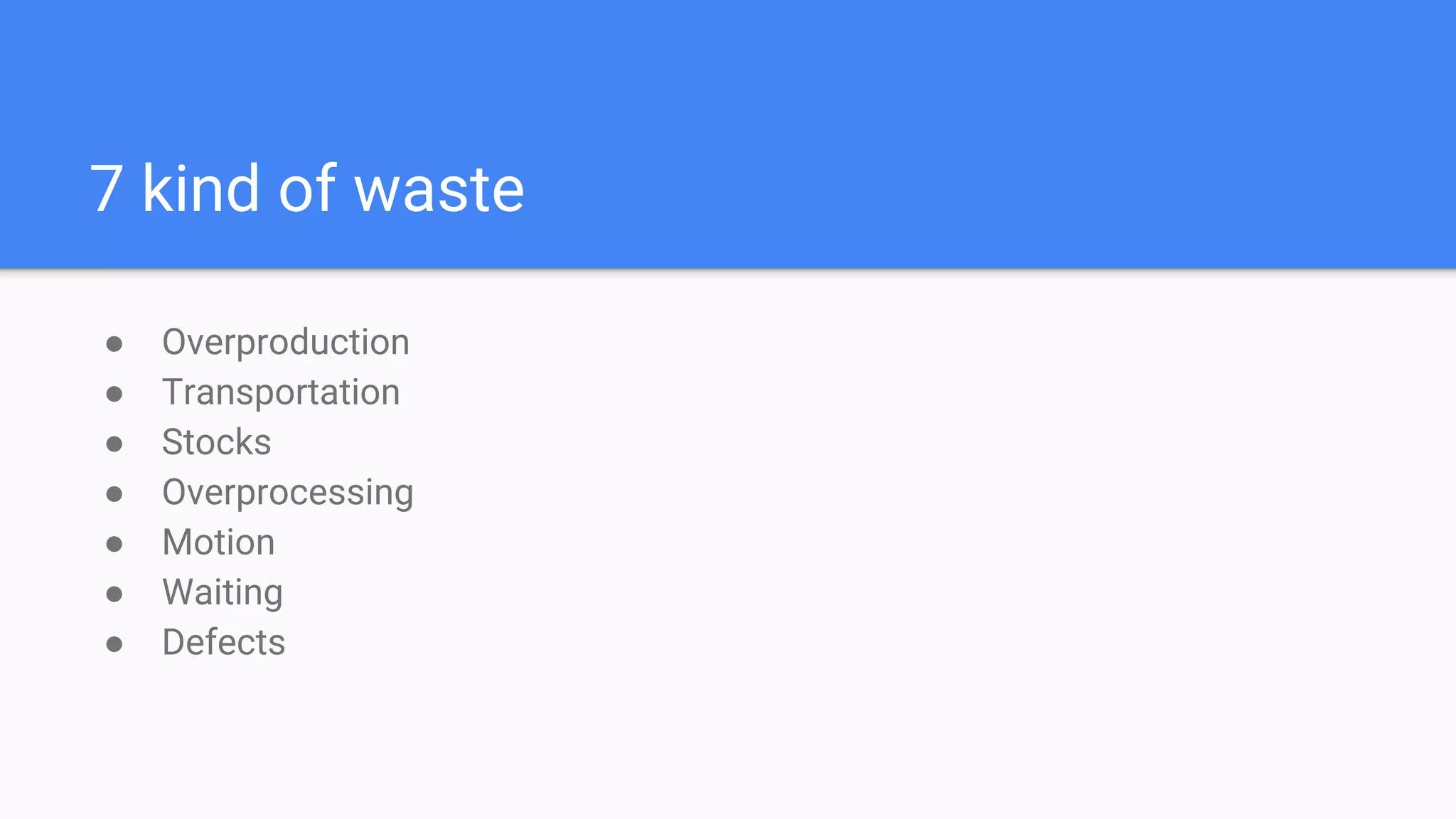7 kind of waste
● Overproduction
● Transportation
● Stocks
● Overprocessing
● Motion
● Waiting
● Defects
 