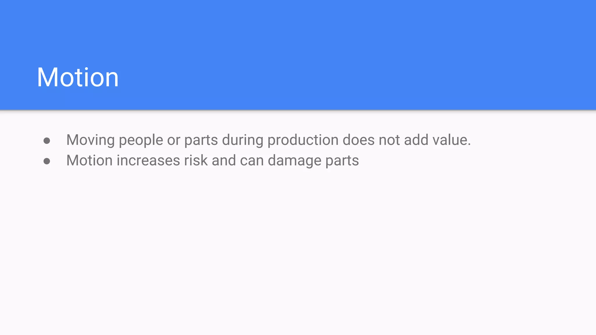 Motion
● Moving people or parts during production does not add value.
● Motion increases risk and can damage parts
 