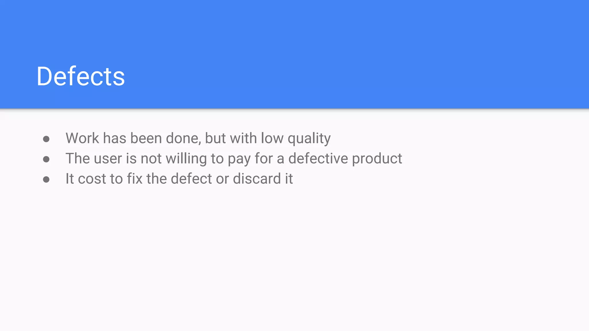 Defects
● Work has been done, but with low quality
● The user is not willing to pay for a defective product
● It cost to fix the defect or discard it
 