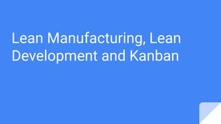 Lean Manufacturing, Lean
Development and Kanban
 
