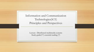 Information and Communication
Technologies(ICT)
Principles and Perspectives
Lecture : Distributed multimedia systems
Study guide(17) essential reading (7)
 