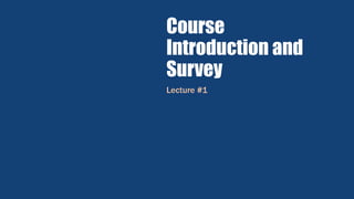 Course
Introduction and
Survey
Lecture #1
 