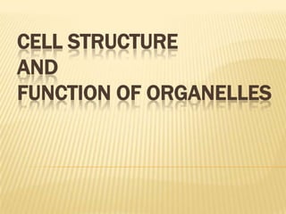 CELL STRUCTURE
AND
FUNCTION OF ORGANELLES
 
