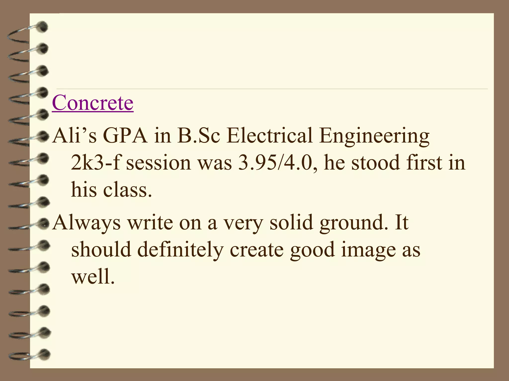 Concrete Ali’s GPA in B.Sc Electrical Engineering  2k3-f session was 3.95/4.0, he stood first in his class. Always write on a very solid ground. It should definitely create good image as well. 
