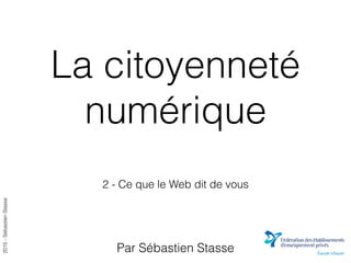 2015-SébastienStasse
La citoyenneté
numérique
2 - Ce que le Web dit de vous
Par Sébastien Stasse
 