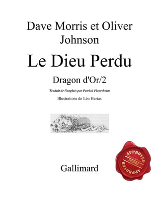 Dave Morris et Oliver
Johnson
Le Dieu Perdu
Dragon d'Or/2
Traduit de l'anglais par Patrick Floersheim
Illustrations de Léo Hartas
Gallimard
 