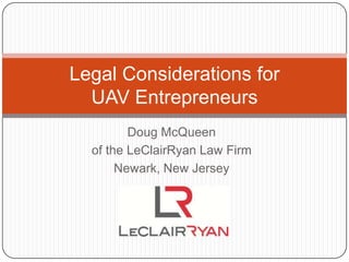 Doug McQueen
of the LeClairRyan Law Firm
Newark, New Jersey
Legal Considerations for
UAV Entrepreneurs
 
