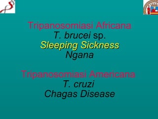 Tripanosomiasi Africana T. brucei  sp. Sleeping Sickness Ngana Tripanosomiasi Americana  T. cruzi   Chagas Disease 