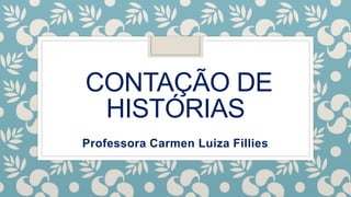 CONTAÇÃO DE
HISTÓRIAS
Professora Carmen Luiza Fillies
 