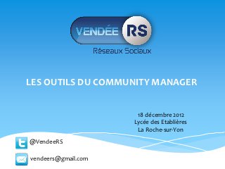 LES OUTILS DU COMMUNITY MANAGER


                      18 décembre 2012
                     Lycée des Etablières
                      La Roche-sur-Yon
@VendeeRS

vendeers@gmail.com
 