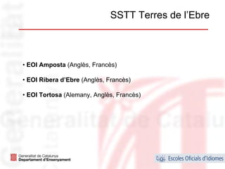SSTT Terres de l’Ebre



• EOI Amposta (Anglès, Francès)

• EOI Ribera d’Ebre (Anglès, Francès)

• EOI Tortosa (Alemany, Anglès, Francès)




                                                  32
 