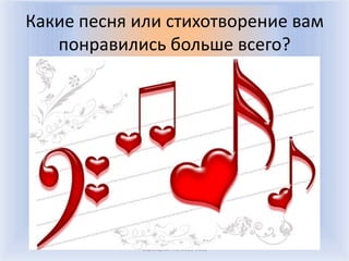 Какие песня или стихотворение вам
   понравились больше всего?




            Воронцова Н.С. 2011-2012
 