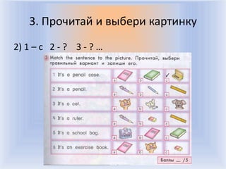 3. Прочитай и выбери картинку
2) 1 – с 2 - ? 3 - ? …




                   Воронцова Н.С. 2011-2012
 