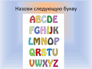 Назови следующую букву




       Воронцова Н.С. 2011-2012
 