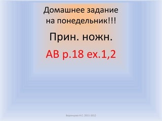 Домашнее задание
на понедельник!!!
Прин. ножн.
AB p.18 ex.1,2



     Воронцова Н.С. 2011-2012
 