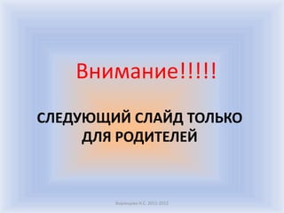 Внимание!!!!!
СЛЕДУЮЩИЙ СЛАЙД ТОЛЬКО
     ДЛЯ РОДИТЕЛЕЙ



        Воронцова Н.С. 2011-2012
 