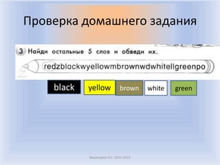 Проверка домашнего задания



    black   yellow           brown     white   green




            Воронцова Н.С. 2011-2012
 