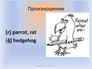 Произношение



[r] parrot, rat
[ʤ] hedgehog



                  Воронцова Н.С. 2011-2012
 