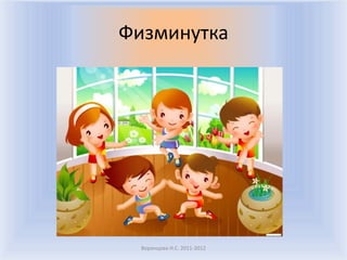 Физминутка




  Воронцова Н.С. 2011-2012
 