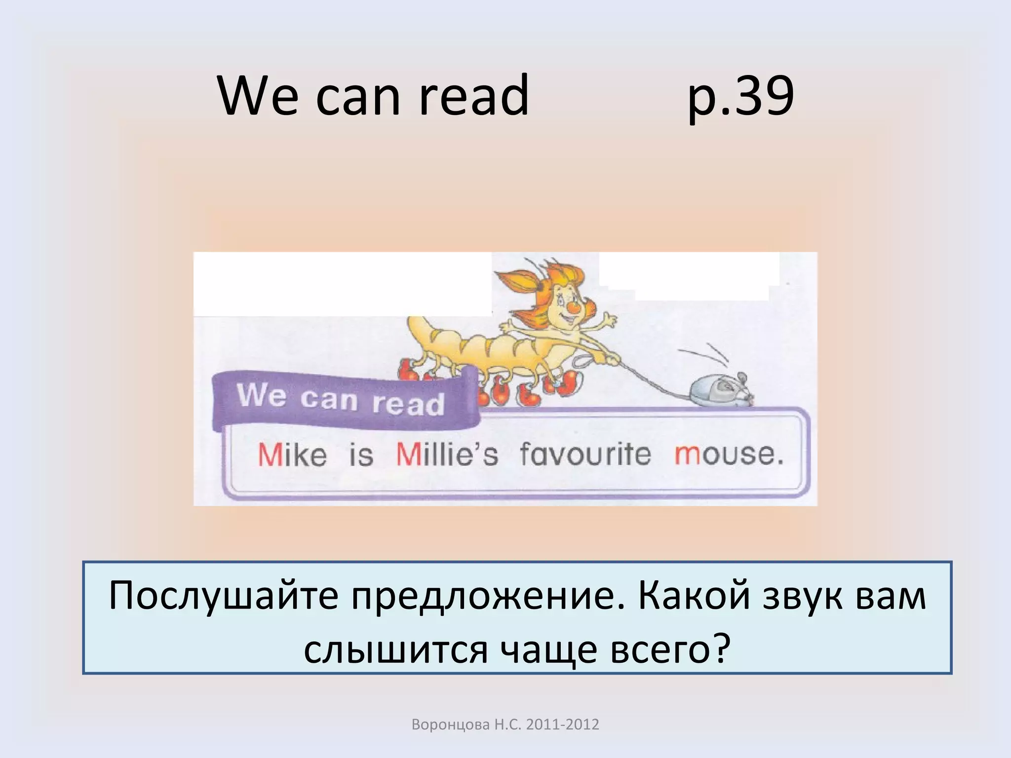 We can read  p.39 Воронцова Н.С. 2011-2012 Послушайте предложение. Какой звук вам слышится чаще всего? 