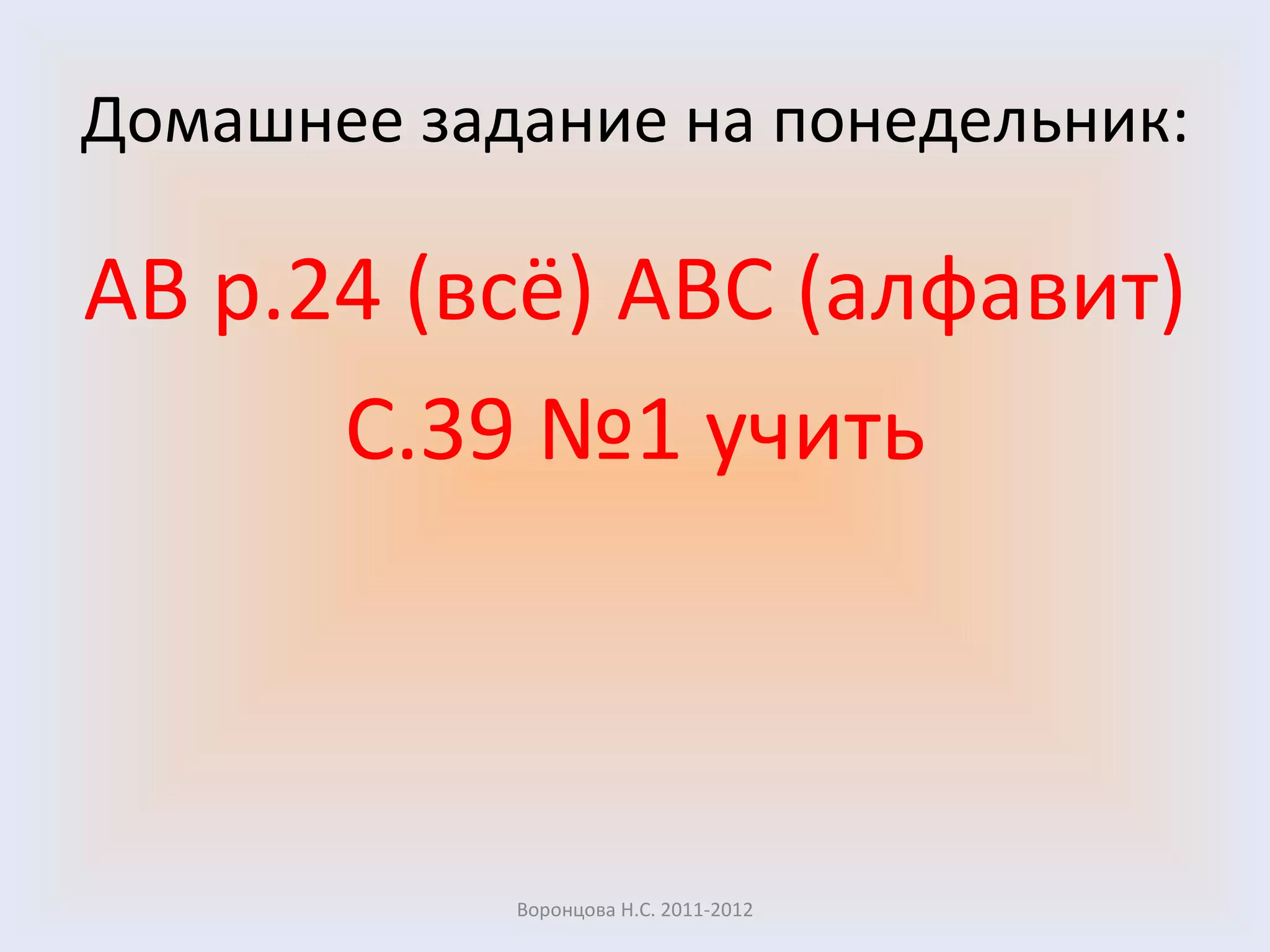 Домашнее задание на понедельник: AB   p .24 (всё)  ABC  (алфавит) С.39 №1 учить Воронцова Н.С. 2011-2012 