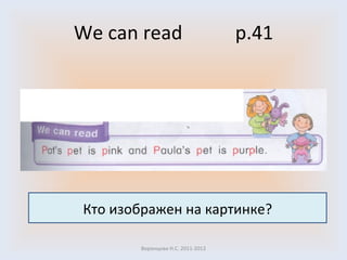 We can read  p. 41 Воронцова Н.С. 2011-2012 Кто изображен на картинке? 
