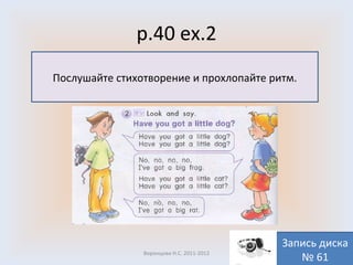p.40 ex.2 Воронцова Н.С. 2011-2012 Послушайте стихотворение и прохлопайте ритм. Запись диска № 61 
